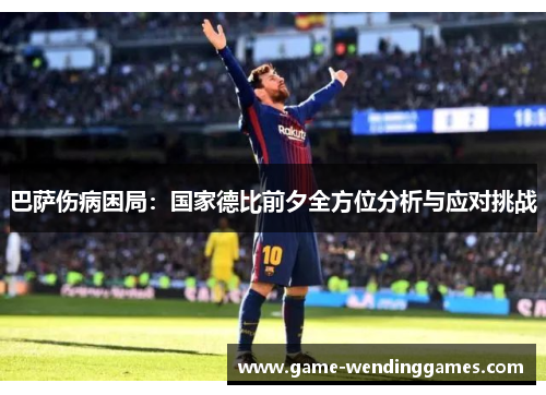 巴萨伤病困局：国家德比前夕全方位分析与应对挑战