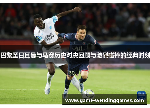巴黎圣日耳曼与马赛历史对决回顾与激烈碰撞的经典时刻