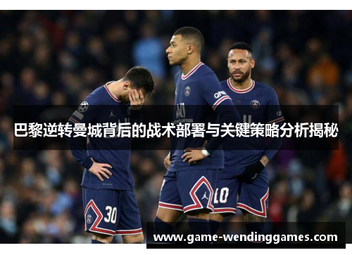 巴黎逆转曼城背后的战术部署与关键策略分析揭秘