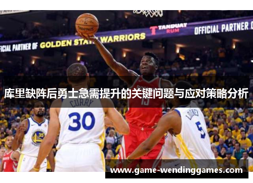 库里缺阵后勇士急需提升的关键问题与应对策略分析