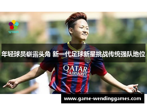 年轻球员崭露头角 新一代足球新星挑战传统强队地位