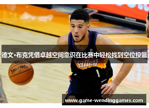 德文·布克凭借卓越空间意识在比赛中轻松找到空位投篮