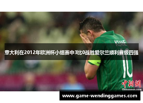 意大利在2012年欧洲杯小组赛中3比0战胜爱尔兰顺利晋级四强