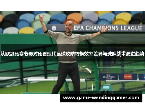 从欧冠比赛节奏对比看现代足球攻防转换效率差异与球队战术演进趋势