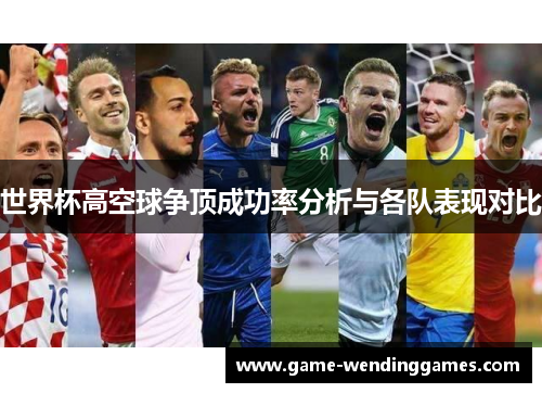 世界杯高空球争顶成功率分析与各队表现对比