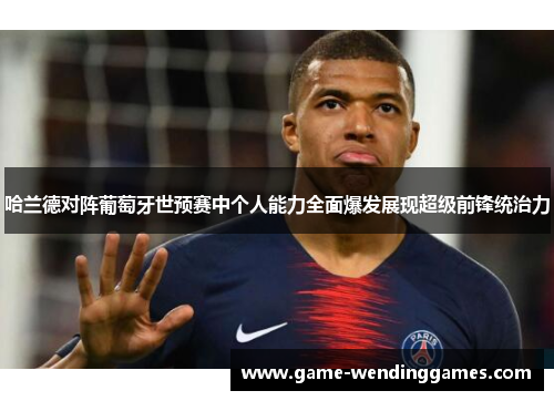 哈兰德对阵葡萄牙世预赛中个人能力全面爆发展现超级前锋统治力