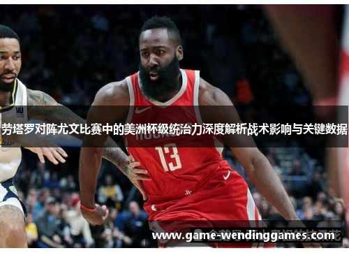 劳塔罗对阵尤文比赛中的美洲杯级统治力深度解析战术影响与关键数据