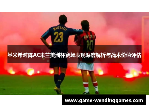 基米希对阵AC米兰美洲杯赛场表现深度解析与战术价值评估