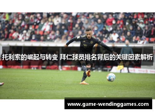托利索的崛起与转变 拜仁球员排名背后的关键因素解析