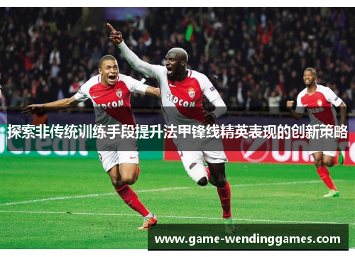 探索非传统训练手段提升法甲锋线精英表现的创新策略