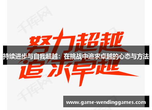 持续进步与自我超越：在挑战中追求卓越的心态与方法