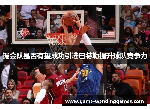 掘金队是否有望成功引进巴特勒提升球队竞争力