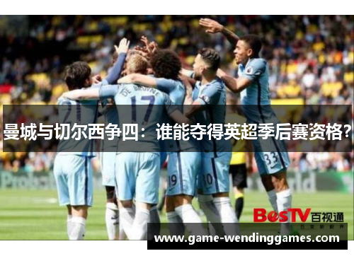 曼城与切尔西争四：谁能夺得英超季后赛资格？