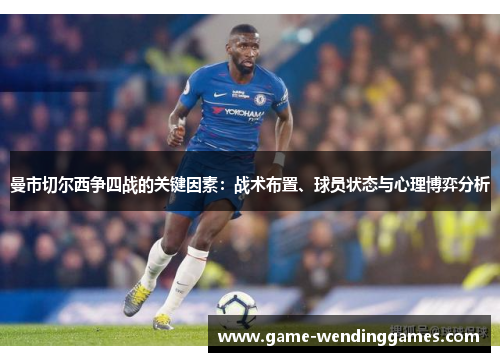曼市切尔西争四战的关键因素：战术布置、球员状态与心理博弈分析