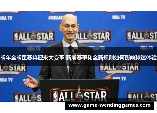 明年全明星赛将迎来大变革 新增赛事和全新规则如何影响球迷体验