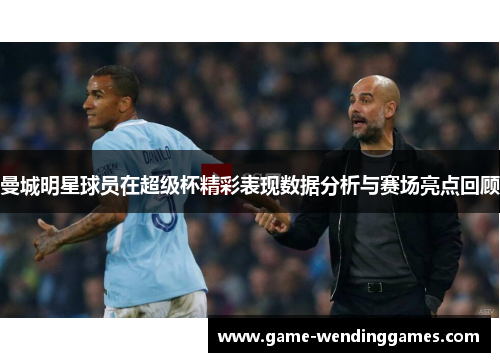 曼城明星球员在超级杯精彩表现数据分析与赛场亮点回顾
