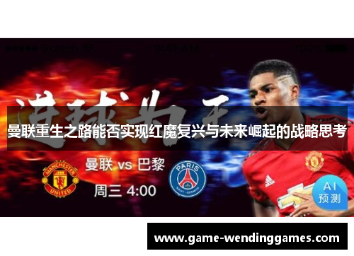 曼联重生之路能否实现红魔复兴与未来崛起的战略思考 曼联重生之路能否实现红魔复兴与未来崛起的战略思考