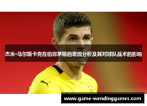 杰米·马尔斯卡克在伯恩茅斯的表现分析及其对球队战术的影响