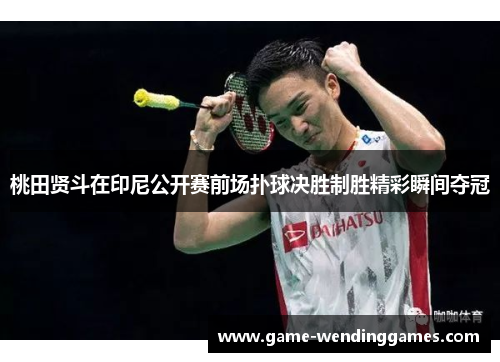 桃田贤斗在印尼公开赛前场扑球决胜制胜精彩瞬间夺冠