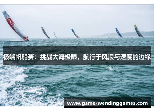 极端帆船赛：挑战大海极限，航行于风浪与速度的边缘
