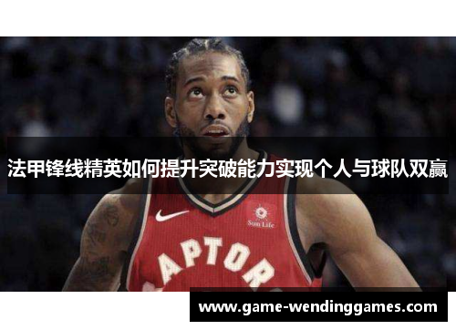 法甲锋线精英如何提升突破能力实现个人与球队双赢
