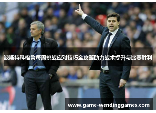 波斯特科格鲁每周挑战应对技巧全攻略助力战术提升与比赛胜利