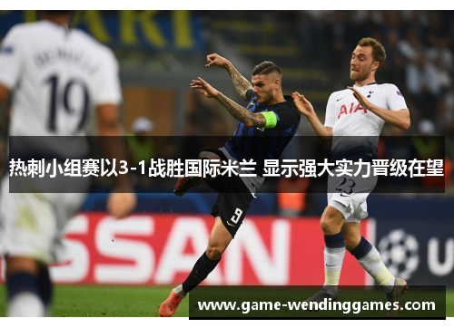 热刺小组赛以3-1战胜国际米兰 显示强大实力晋级在望