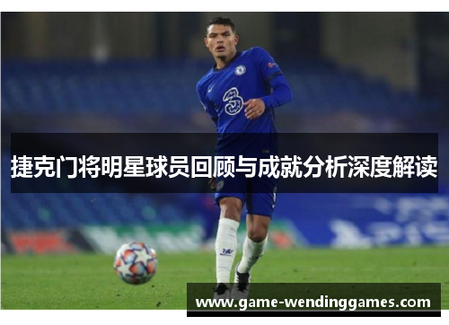 捷克门将明星球员回顾与成就分析深度解读